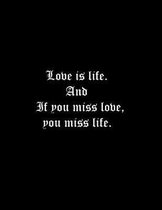Love is life. And if you miss love, you miss life