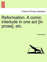 Reformation. a Comic Interlude in One Act [in Prose], Etc.