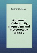 A Manual of Electricity, Magnetism and Meteorology Volume 1