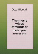 The Merry Wives of Windsor Comic Opera in Three Acts