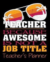 Teacher Because Awesome Is Not a Job Title Teacher's Planner