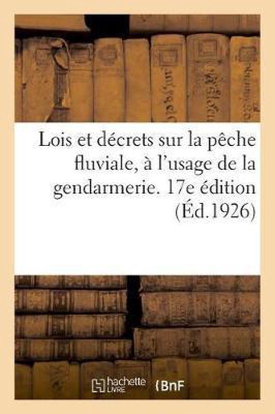 Lois Et Décrets Sur La Pêche Fluviale À l'Usage de la Gendarmerie, Annotés Et Commentés. 17e Édition