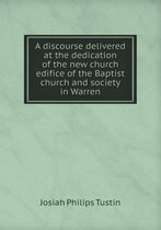 A discourse delivered at the dedication of the new church edifice of the Baptist church and society in Warren