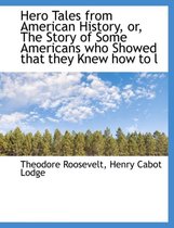 Hero Tales from American History, Or, the Story of Some Americans Who Showed That They Knew How to L