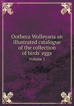 Ootheca Wolleyana an illustrated catalogue of the collection of birds' eggs Volume 1
