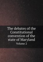 The debates of the Constitutional convention of the state of Maryland Volume 2