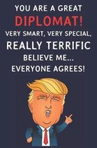 You Are A Great Diplomat! Very Smart, Very Special, Really Terrific Believe Me Everyone Agrees