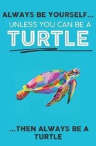 Always Be Your Self Unless You Can Be A Turtle Then Always Be A Turtle
