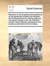 Remarks on the Propriety and Expediency of the Agreement Entered Into Between the Commissioners for Making Wide and Convenient Streets in the City of Dublin, and Mr. Henry Ottiwell, Grounded 