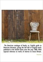 The American Catalogue of Books; Or, English Guide to American Literature, Giving the Full Title of