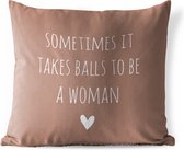 Tuinkussen - Engelse quote "Sometimes it takes balls to be a woman" met een hartje tegen een bruine achtergrond - 40x40 cm - Weerbestendig