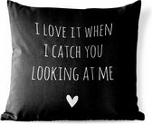 Tuinkussen - Engelse quote "I love it when i catch you looking at me" op een zwarte achtergrond - 40x40 cm - Weerbestendig