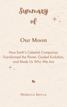 Summary Of Our Moon How Earth's Celestial Companion Transformed the Planet, Guided Evolution, and Made Us Who We Are by Rebecca Boyle