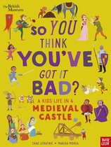 So You Think You've Got It Bad?- British Museum: So You Think You've Got It Bad? A Kid's Life in a Medieval Castle