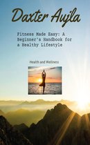 Fitness Made Easy: A Beginners Handbook for a Healthy Lifestyle