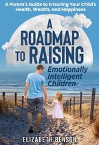 A Roadmap to Raising Emotionally Intelligent Children: A Parent's Guide to Ensuring Your Child's Health, Wealth, and Happiness