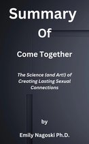 Summary of Come Together The Science (and Art!) of Creating Lasting Sexual Connections by Emily Nagoski Ph.D.
