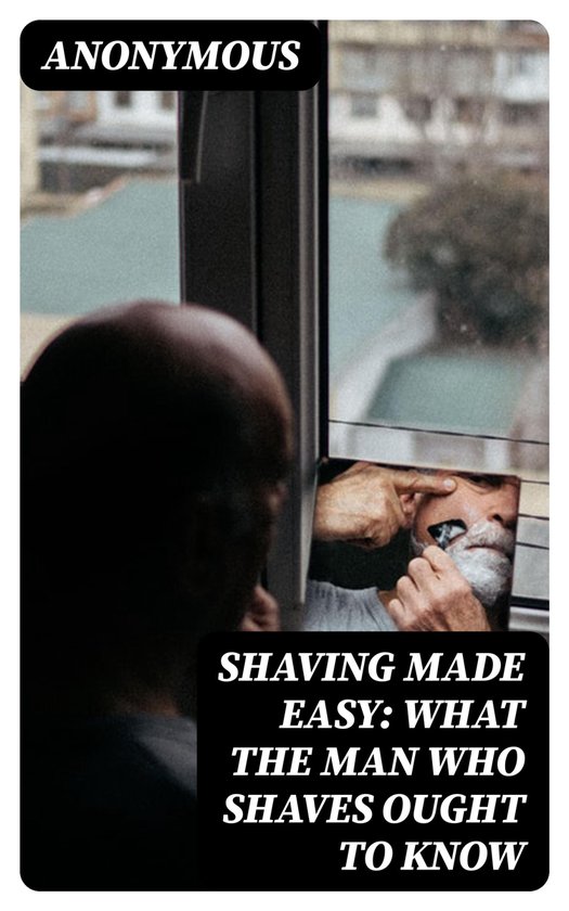 Shaving Made Easy: What the Man Who Shaves Ought to Know - cover