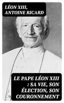Le Pape Léon XIII : sa vie, son élection, son couronnement