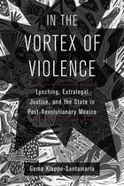 In the Vortex of Violence – Lynching, Extralegal Justice, and the State in Post–Revolutionary Mexico