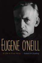 Eugene O'Neill A Life In Four Acts