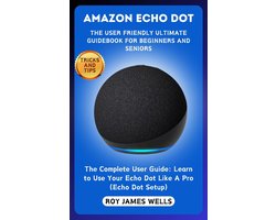 AMAZON ECHO DOT-THE USER FRIENDLY ULTIMATE GUIDEBOOK FOR BEGINNERS AND SENIORS