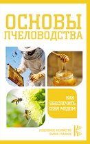 Подсобное хозяйство. Самое главное - Основы пчеловодства. Как обеспечить себя медом