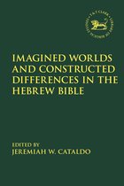 The Library of Hebrew Bible/Old Testament Studies - Imagined Worlds and Constructed Differences in the Hebrew Bible