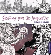 Sketching from the Imagination- Sketching From the Imagination: Magic & Myth