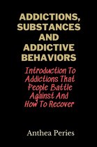 Addictions - Addictions, Substances And Addictive Behaviors: Introduction To Addictions That People Battle Against And How To Recover