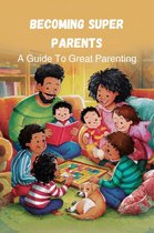 Becoming Super Parents: a Guide to Great Parenting