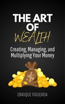 The Art of Wealth: Creating, Managing, and Multiplying Your Money