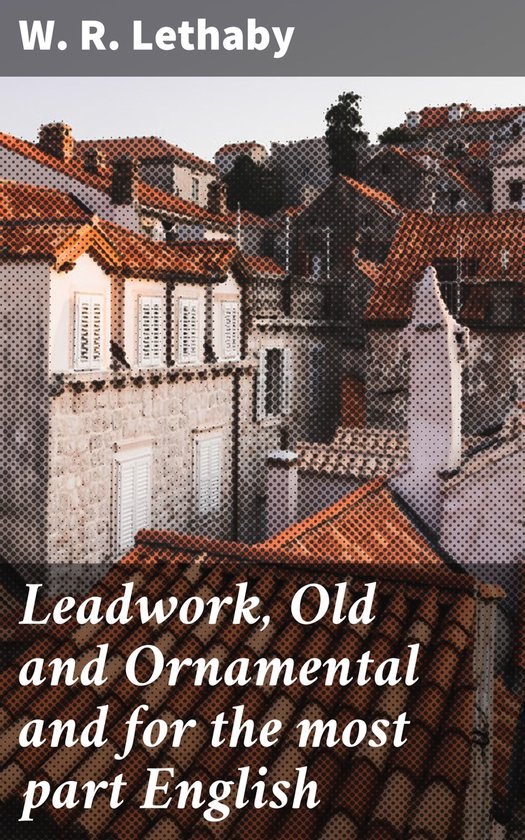 Leadwork, Old and Ornamental and for the most part English - cover