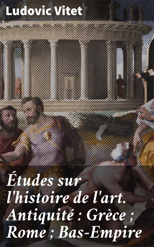 Études sur l'histoire de l'art. Antiquité : Grèce ; Rome ; Bas-Empire