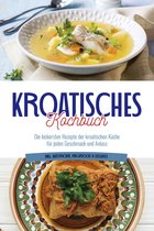 Kroatisches Kochbuch: Die leckersten Rezepte der kroatischen Küche für jeden Geschmack und Anlass inkl. Aufstrichen, Fingerfood & Desserts