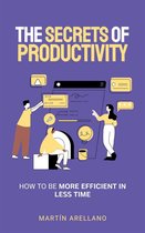 The Secrets of Productivity: How to be More Efficient in Less Time