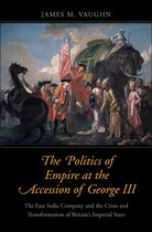 The Politics of Empire at the Accession of George – The East India Company and the Crisis and Transformation of Britain`s Imperial State
