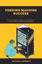 Vending Machine Success: The Ultimate Guide to Starting a Profitable Vending Business