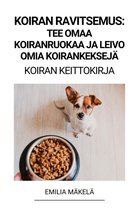 Koiran Ravitsemus: Tee Omaa Koiranruokaa ja Leivo Omia Koirankeksejä (Koiran Keittokirja)