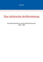 Beiträge zur sächsischen Militärgeschichte zwischen 1793 und 1815 9/10 - Das sächsische Artilleriekorps