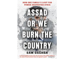 Assad or We Burn the Country How One Family's Lust for Power Destroyed Syria