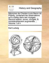 Memoires de Charles-Louis Baron de Poellnitz, contenant les observations qu'il a faites dans ses voyages, ... Second edition, revue, corrigee, & considerablement augmentee. .. Volume 1 of 4