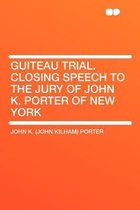 Guiteau Trial. Closing Speech to the Jury of John K. Porter of New York