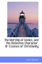 The Worship of Genius, and the Distinctive Character, or Essence of Christianity