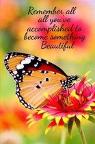 Remember all you've accomplished to become something Beautiful