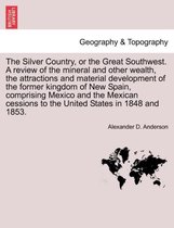 The Silver Country, or the Great Southwest. a Review of the Mineral and Other Wealth, the Attractions and Material Development of the Former Kingdom of New Spain, Comprising Mexico