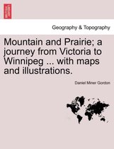 Mountain and Prairie; A Journey from Victoria to Winnipeg ... with Maps and Illustrations.