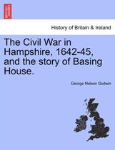 The Civil War in Hampshire, 1642-45, and the Story of Basing House.