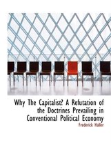 Why the Capitalist? a Refutation of the Doctrines Prevailing in Conventional Political Economy