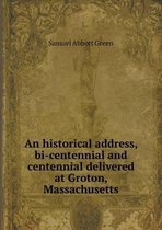 An historical address, bi-centennial and centennial delivered at Groton, Massachusetts